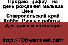 Продаю  цифру 1 на день рождения малыша › Цена ­ 600 - Ставропольский край Хобби. Ручные работы » Для дома и интерьера   